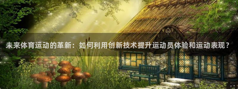 3377体育官网下载平台注册：未来体育运动的革新：如