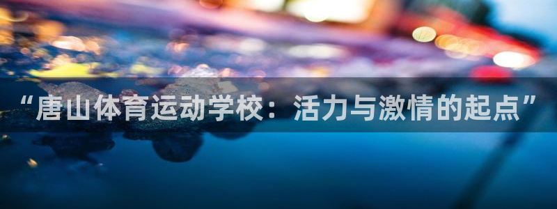 3377体育官方正版app官方：“唐山体育运动学校：活力与激