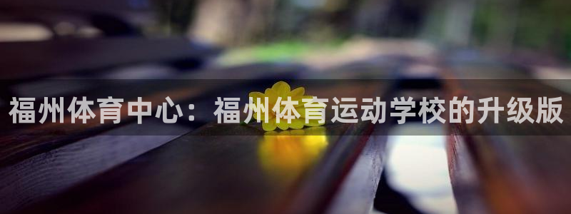 3377体育官网下载娱乐：福州体育中心：福州体育运动