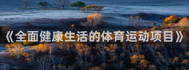 3377体育官网下载开户：《全面健康生活的体育运动项目》