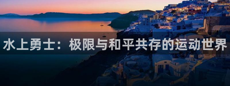3377体育官方正版app集团简介：水上勇士：极限与