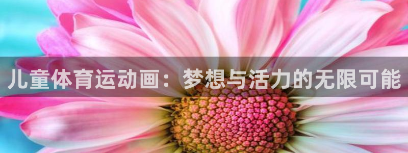 3377体育官网下载招商电话是多少啊：儿童体育运动画：梦想与