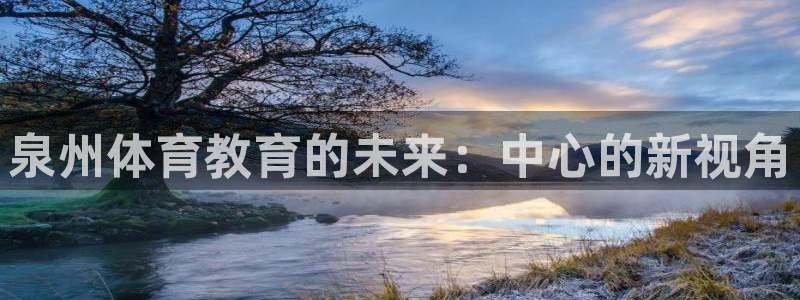 3377体育官网下载开户：泉州体育教育的未来：中心的新视角