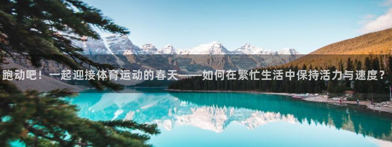 3377体育官方正版app开户：跑动吧！一起迎接体育运动的春